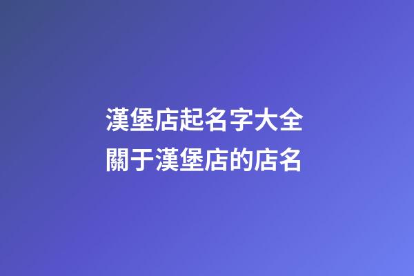 漢堡店起名字大全 關于漢堡店的店名-第1張-店鋪起名-玄機派